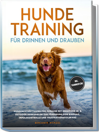 Hundetraining für drinnen und draußen: Hundebeschäftigung für zuhause mit kreativen In- & Outdoor Denkspielen zur Förderung von Bindung, Impulskontrolle und Frustrationstoleranz - inkl. Trainingspläne