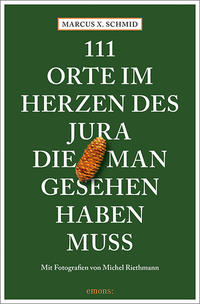 111 Orte im Herzen des Jura, die man gesehen haben muss