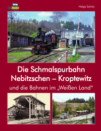 Die Schmalspurbahn Nebitzschen - Kroptewitz und die Bahnen im "Weißen Land"