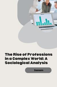 The Rise of Professions in a Complex World: A Sociological Analysis