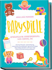 Babyspiele - Spielerische Babyförderung von Anfang an: Wie Sie Motorik, Wahrnehmung, emotionale Entwicklung & Sprachvermögen Ihres Babys fördern und eine enge Eltern-Kind Beziehung aufbauen