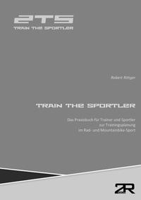 Train The Sportler: Das Praxisbuch für Trainer und Sportler zur Trainingsplanung im Rad- und Mountainbike-Sport