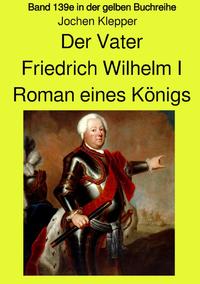 gelbe Buchreihe / Der Vater - Friedrich Wilhelm I - Roman eines Königs - Band 139e Teil 2 in der gelben Buchreihe bei Jürgen Ruszkowski