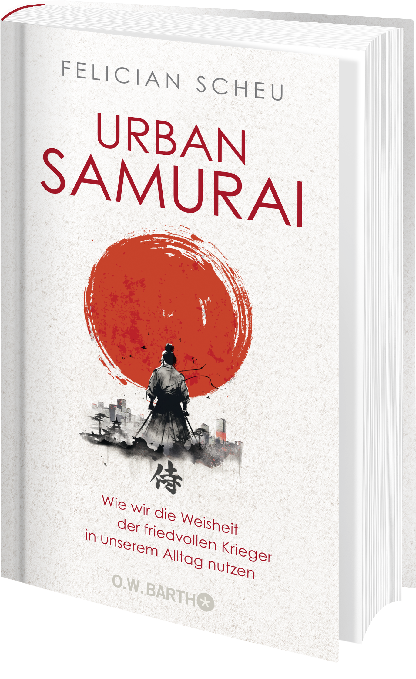 Urban Samurai. Wie wir die Weisheit der friedvollen Krieger in unserem Alltag nutzen