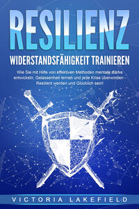 RESILIENZ - Widerstandsfähigkeit trainieren: Wie Sie mit Hilfe von effektiven Methoden mentale Stärke entwickeln, Gelassenheit lernen und jede Krise überwinden - Resilient werden und Glücklich sein!