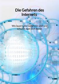 Die Gefahren des Internets - Wo lauern die Gefahren und wie schützt man sich davor