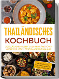 Thailändisches Kochbuch: Die leckersten Rezepte der thailändischen Küche für jeden Geschmack und Anlass - inkl. Thai Suppen, Thailand Currys, Bowls, Snacks & Getränken