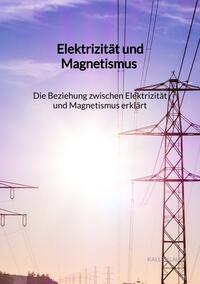 Elektrizität und Magnetismus - Die Beziehung zwischen Elektrizität und Magnetismus erklärt