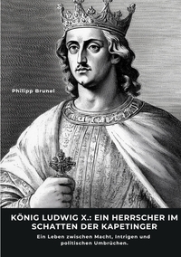 König Ludwig X.: Ein Herrscher im Schatten der Kapetinger