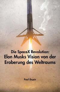 Die SpaceX-Revolution: Elon Musks Vision von der Eroberung des Weltraums