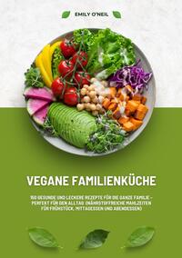 Vegane Familienküche: 150 gesunde und leckere Rezepte für die ganze Familie – Perfekt für den Alltag (Nährstoffreiche Mahlzeiten für Frühstück, Mittagessen und Abendessen)