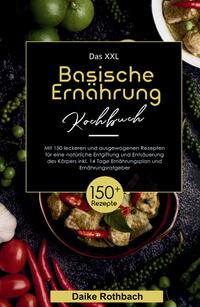 Das XXL Basische Ernährung Kochbuch! Inklusive 14 Tage Ernährungsplan und Ernährungsratgeber! 1. Auflage