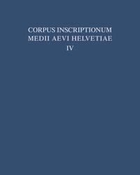 Corpus inscriptionum medii aevi Helvetiae / Die Inschriften der Kantone Luzern, Unterwalden, Uri, Schwyz, Zug, Zürich, Schaffhausen, Thurgau, St. Gallen und des Fürstentums Liechtenstein bis 1300, mit Nachträgen zu den Bänden I - III