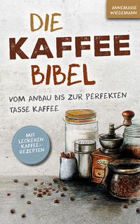 Die Kaffee Bibel: Vom Anbau bis zur perfekten Tasse Kaffee