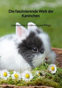 Die faszinierende Welt der Kaninchen - Lebensweise, Ernährung und Pflege