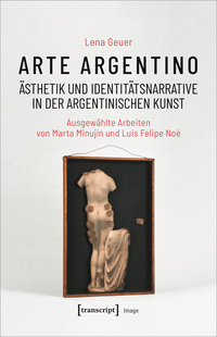 Arte argentino – Ästhetik und Identitätsnarrative in der argentinischen Kunst