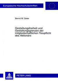 Gestaltungsfreiheit und Gestaltungsgrenzen der mitgliedschaftlichen Treupflicht des Aktionärs