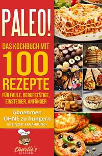 PALEO! Das Kochbuch mit 100 Rezepte für Faule, Berufstätige, Einsteiger, Anfänger