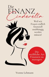 Die Finanzcinderella - Weil wir Frauen endlich finanziell unabhängig werden müssen!