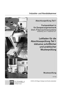 Leitfaden für die Abschlussprüfung Teil 1 inklusive schriftlicher und praktischer Musterprüfung Fachpraktiker/-in für Zerspanungsmechanik Dreh-/Fräsmaschinensysteme (7540)