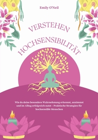 Hochsensibilität verstehen: Wie du deine besondere Wahrnehmung erkennst, annimmst und im Alltag erfolgreich nutzt – Praktische Strategien für hochsensible Menschen