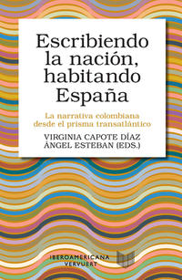 Escribiendo la nación, habitando España : la narrativa colombiana desde el prisma transatlántico