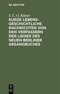 Kurze lebensgeschichtliche Nachrichten von den Verfassern der Lieder des neuen Berliner Gesangbuches