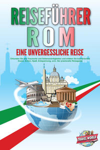 REISEFÜHRER ROM - Eine unvergessliche Reise: Erkunden Sie alle Traumorte und Sehenswürdigkeiten und erleben Sie kulinarisches Essen, Action, Spaß, Entspannung, uvm. - Der praxisnahe Reiseguide