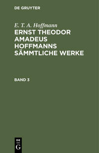 E. T. A. Hoffmann: Ernst Theodor Amadeus Hoffmanns sämmtliche Werke / E. T. A. Hoffmann: Ernst Theodor Amadeus Hoffmanns sämmtliche Werke. Band 3