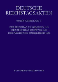 Deutsche Reichstagsakten. Deutsche Reichstagsakten unter Kaiser Karl V. / Der Reichstag zu Augsburg 1525, der Reichstag zu Speyer 1526, Der Fürstentag zu Esslingen 1526