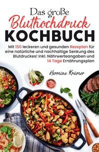 Das große Bluthochdruck Kochbuch - Mit 150 leckeren und gesunden Rezepten für eine natürliche & nachhaltige Senkung des Blutdruckes!