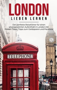 London lieben lernen: Der perfekte Reiseführer für einen unvergesslichen Aufenthalt in London inkl. Insider-Tipps, Tipps zum Geldsparen und Packliste