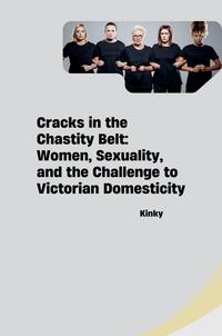 Cracks in the Chastity Belt: Women, Sexuality, and the Challenge to Victorian Domesticity