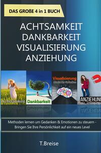 Achtsamkeit | Dankbarkeit | Visualisierung | Anziehung - Das große 4 in 1 Buch: Methoden lernen um Gedanken & Emotionen zu steuern