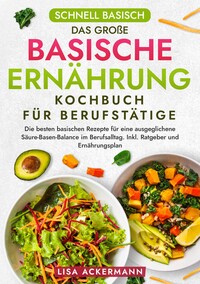 Schnell Basisch - Das große Basische Ernährung Kochbuch für Berufstätige