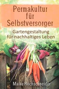 Permakultur für Selbstversorger – Gartengestaltung für nachhaltiges Leben