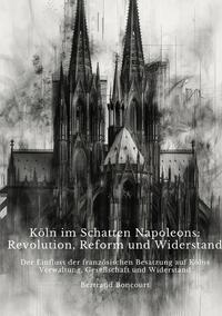 Köln im Schatten Napoleons: Revolution, Reform und Widerstand