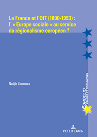 La France et l’OIT (1890-1953) : l’ « Europe sociale » au service du régionalisme européen ?