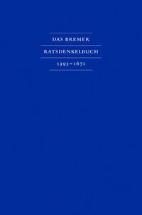 Das Bremer Ratsdenkelbuch 1395 – 1671