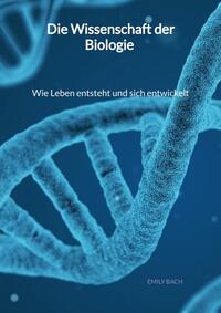 Die Wissenschaft der Biologie - Wie Leben entsteht und sich entwickelt