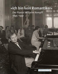 "Ich bin kein Romantiker". Der Pianist Wilhelm Kempff 1895-1991