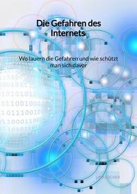 Die Gefahren des Internets - Wo lauern die Gefahren und wie schützt man sich davor