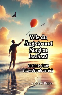 Wie du Ängste und Sorgen loslässt