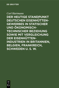 Der heutige Standpunkt deutschen Eisenhüttengewerbes in statischer und ökonomisch-technischer Beziehung sowie mit Vergleichung der Eisenhüttenindustrien in Britannien, Belgien, Frankreich, Schweden u. s. w.