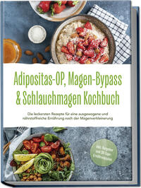 Adipositas-OP, Magen-Bypass & Schlauchmagen Kochbuch: Die leckersten Rezepte für eine ausgewogene und nährstoffreiche Ernährung nach der Magenverkleinerung - inkl. Ratgeber und 30-Tage-Ernährungsplan