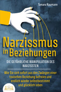 NARZISSMUS IN BEZIEHUNGEN - Die gefährliche Manipulation des Narzissten: Wie Sie sich sofort aus den Zwängen einer toxischen Beziehung befreien und endlich wieder selbstbestimmt und glücklich leben