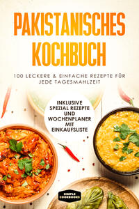 Pakistanisches Kochbuch: 100 traditionelle Rezepte vom Frühstück bis zum Dessert - Inklusive Spezial Rezepte und Einkaufsliste