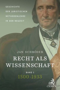 Recht als Wissenschaft Band 1: Geschichte der juristischen Methodenlehre in der Neuzeit (1500-1933)