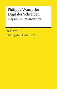 Digitales Schreiben. Blogs & Co. im Unterricht. Reclam Bildung und Unterricht