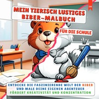 MEIN TIERISCH LUSTIGES BIBER-MALBUCH - Für die kleinen, kreativen Künstler in der Grundschule